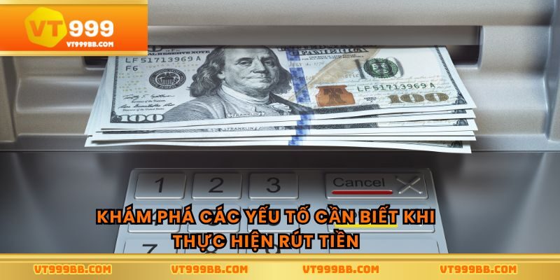 Khám phá các yếu tố cần biết khi thực hiện rút tiền