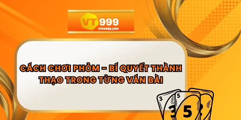 Cách Chơi Phỏm - Bí Quyết Thành Thạo Trong Từng Ván Bài