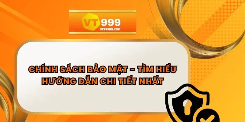 Chính Sách Bảo Mật - Tìm Hiểu Hướng Dẫn Chi Tiết Nhất