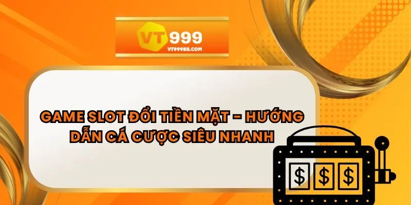 Game Slot Đổi Tiền Mặt - Hướng Dẫn Cá Cược Siêu Nhanh