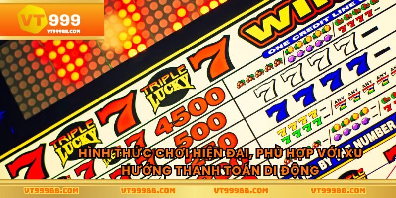 Hình thức chơi hiện đại, phù hợp với xu hướng thanh toán di động