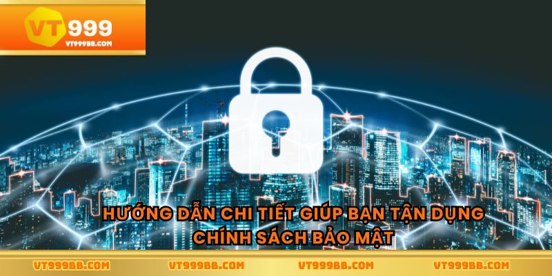 Hướng dẫn chi tiết giúp bạn tận dụng chính sách bảo mật