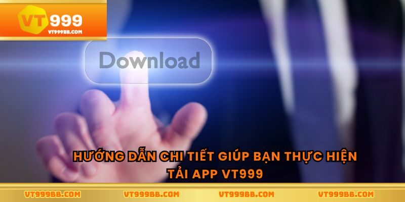 Hướng dẫn chi tiết giúp bạn thực hiện tải app vt999