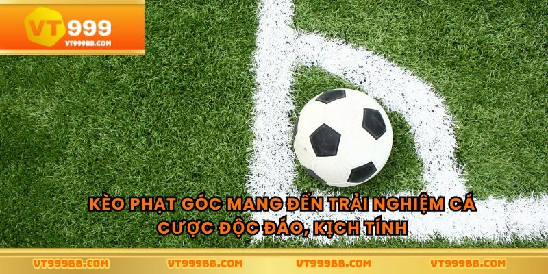 Kèo phạt góc mang đến trải nghiệm cá cược độc đáo, kịch tính