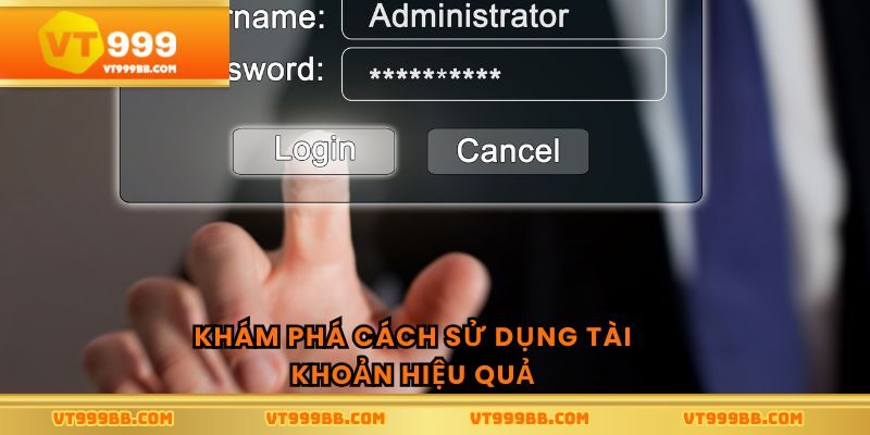 Khám phá cách sử dụng tài khoản hiệu quả