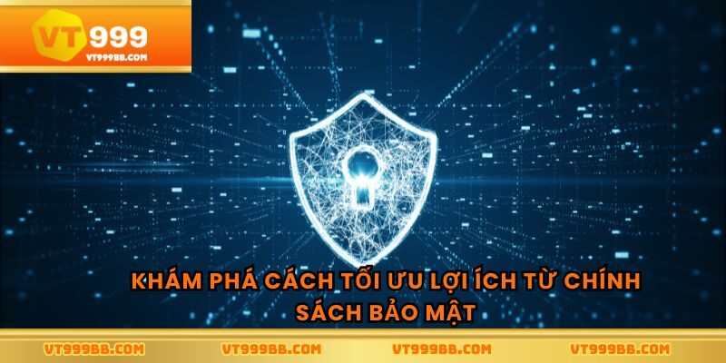 Khám phá cách tối ưu lợi ích từ chính sách bảo mật