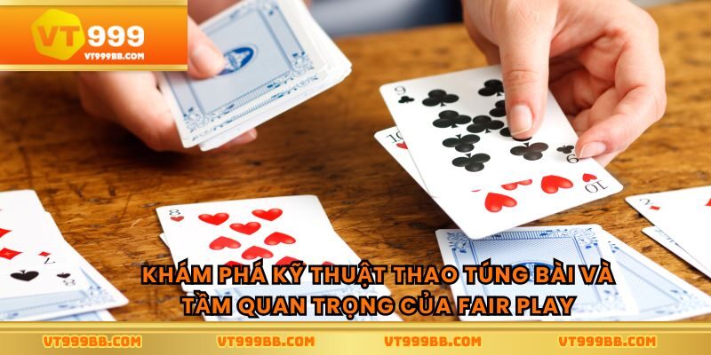 Khám phá kỹ thuật thao túng bài và tầm quan trọng của fair play