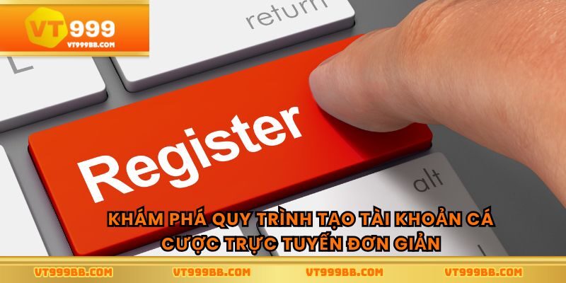 Khám phá quy trình tạo tài khoản cá cược trực tuyến đơn giản