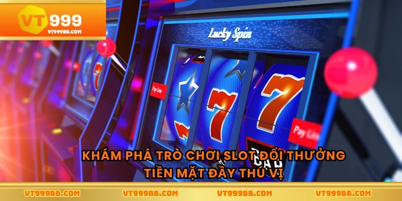 Khám phá trò chơi slot đổi thưởng tiền mặt đầy thú vị
