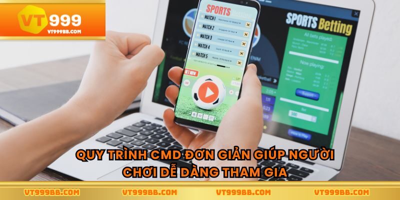 Quy trình CMD đơn giản giúp người chơi dễ dàng tham gia
