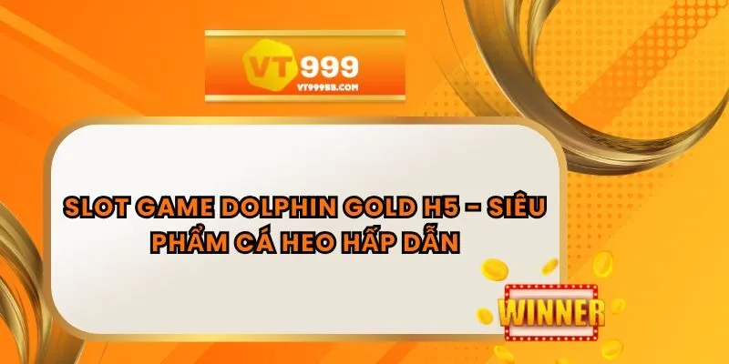 Slot Game Dolphin Gold H5 - Siêu Phẩm Cá Heo Hấp Dẫn