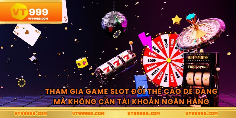 Tham gia game slot đổi thẻ cào dễ dàng mà không cần tài khoản ngân hàng